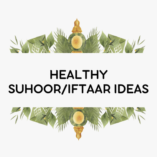 HEALTHY SUHOOR/IFTAAR IDEAS