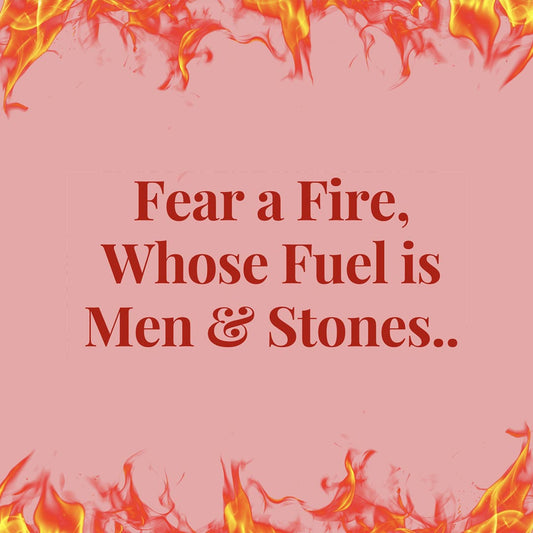 Fear a Fire Whose Fuel is Men & Stones